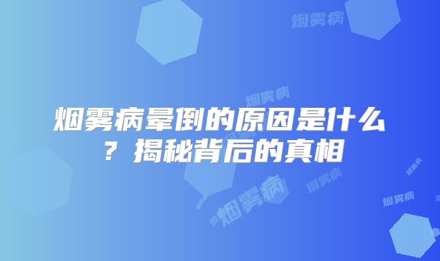 烟雾病晕倒的原因是什么？揭秘背后的真相