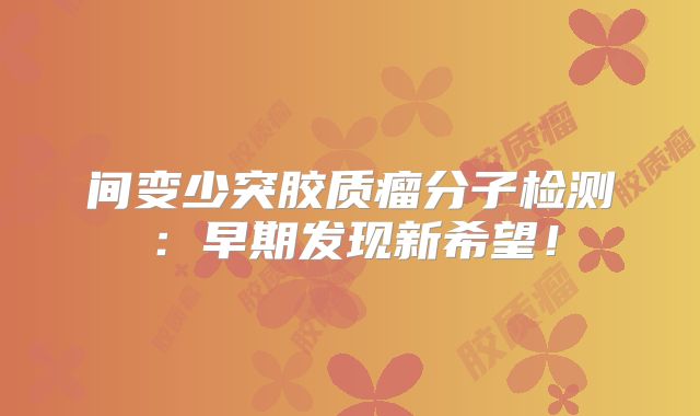 间变少突胶质瘤分子检测：早期发现新希望！