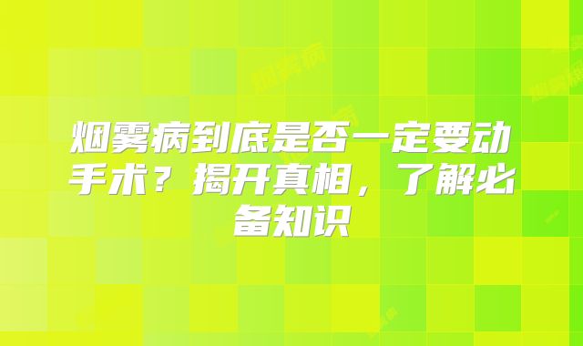 烟雾病到底是否一定要动手术？揭开真相，了解必备知识