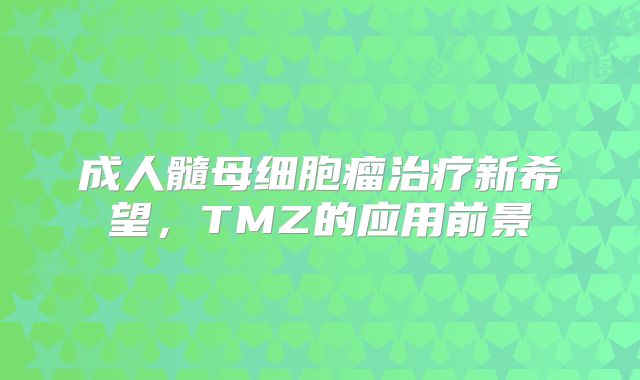 成人髓母细胞瘤治疗新希望，TMZ的应用前景