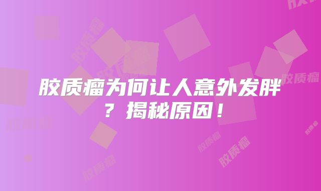 胶质瘤为何让人意外发胖？揭秘原因！