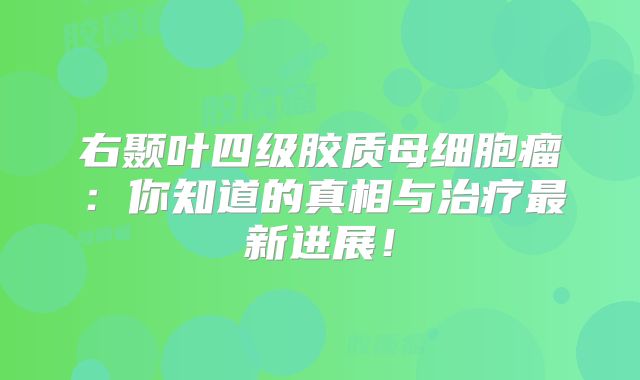 右颞叶四级胶质母细胞瘤：你知道的真相与治疗最新进展！