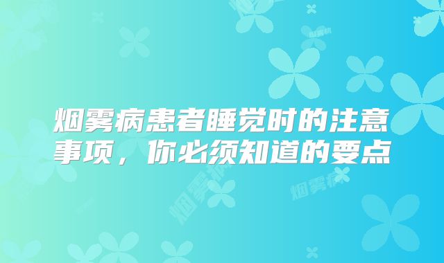 烟雾病患者睡觉时的注意事项，你必须知道的要点