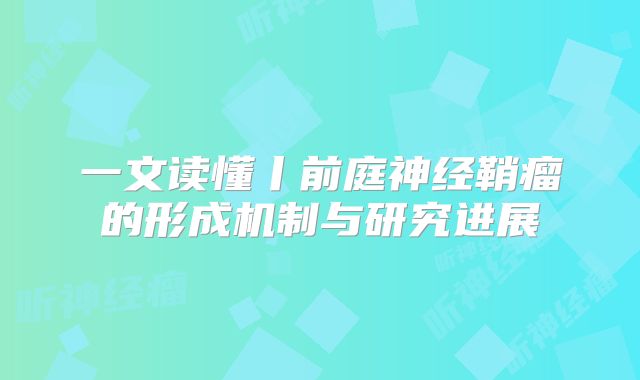 一文读懂丨前庭神经鞘瘤的形成机制与研究进展