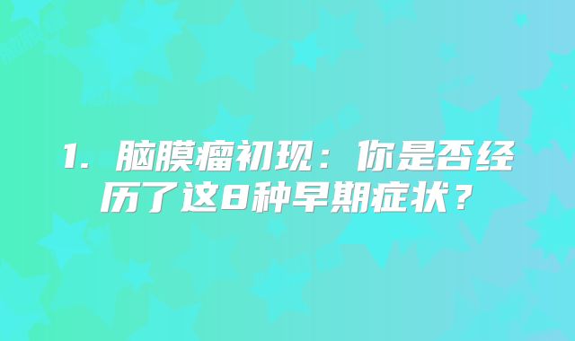 1. 脑膜瘤初现：你是否经历了这8种早期症状？