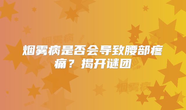 烟雾病是否会导致腰部疼痛？揭开谜团
