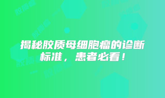 揭秘胶质母细胞瘤的诊断标准，患者必看！