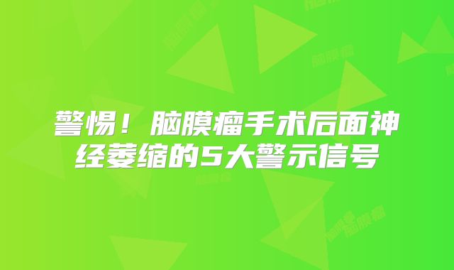 警惕！脑膜瘤手术后面神经萎缩的5大警示信号