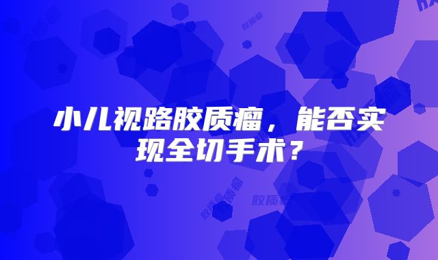 小儿视路胶质瘤，能否实现全切手术？