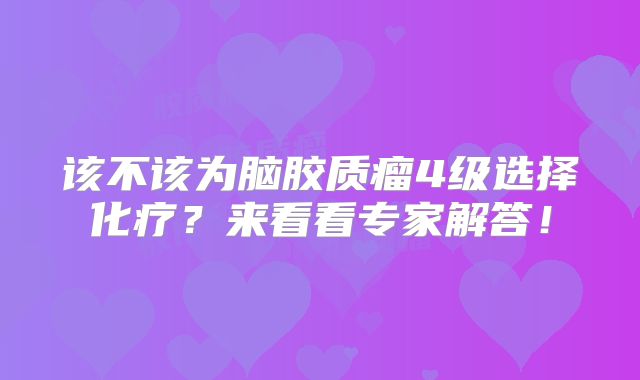 该不该为脑胶质瘤4级选择化疗？来看看专家解答！