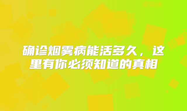 确诊烟雾病能活多久，这里有你必须知道的真相