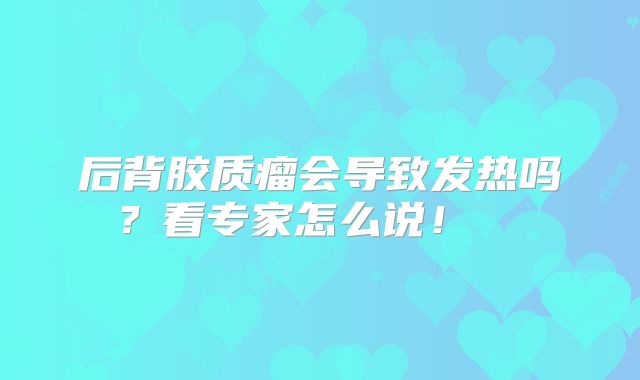 后背胶质瘤会导致发热吗？看专家怎么说！  