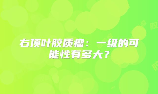 右顶叶胶质瘤：一级的可能性有多大？