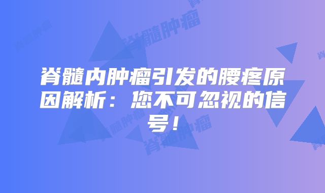 脊髓内肿瘤引发的腰疼原因解析：您不可忽视的信号！
