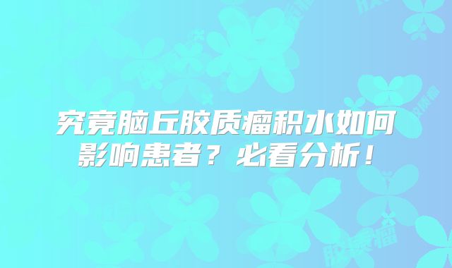 究竟脑丘胶质瘤积水如何影响患者？必看分析！