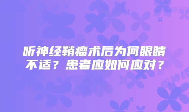 听神经鞘瘤术后为何眼睛不适？患者应如何应对？