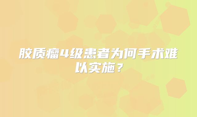 胶质瘤4级患者为何手术难以实施？