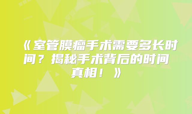 《室管膜瘤手术需要多长时间？揭秘手术背后的时间真相！》