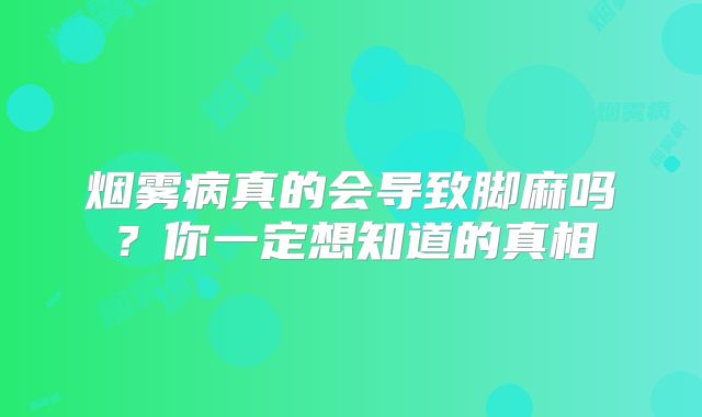 烟雾病真的会导致脚麻吗？你一定想知道的真相