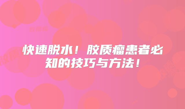 快速脱水！胶质瘤患者必知的技巧与方法！