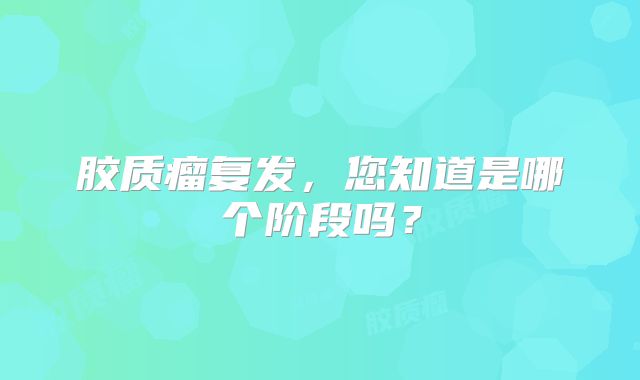 胶质瘤复发，您知道是哪个阶段吗？