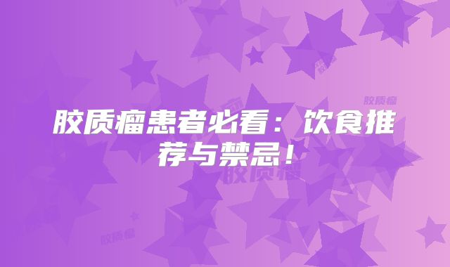 胶质瘤患者必看：饮食推荐与禁忌！