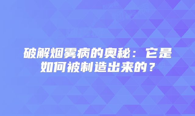 破解烟雾病的奥秘：它是如何被制造出来的？