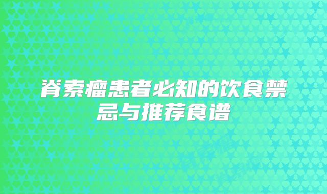脊索瘤患者必知的饮食禁忌与推荐食谱