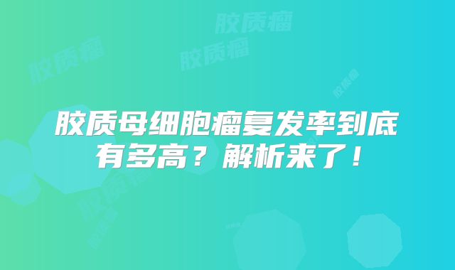 胶质母细胞瘤复发率到底有多高？解析来了！