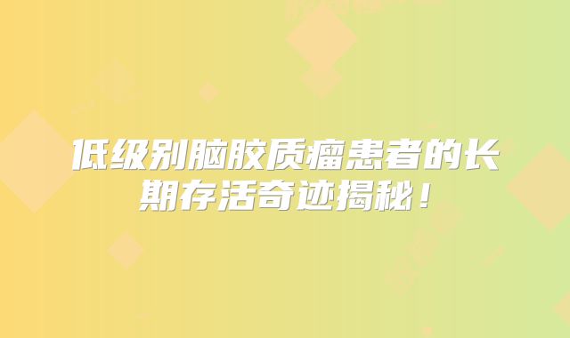 低级别脑胶质瘤患者的长期存活奇迹揭秘！