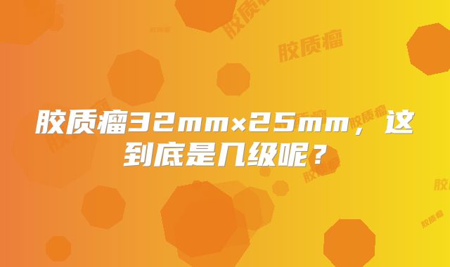 胶质瘤32mm×25mm，这到底是几级呢？