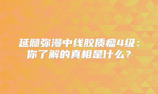 延髓弥漫中线胶质瘤4级：你了解的真相是什么？