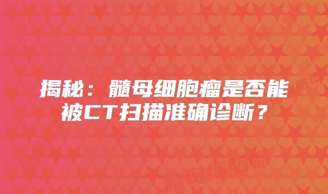 揭秘：髓母细胞瘤是否能被CT扫描准确诊断？