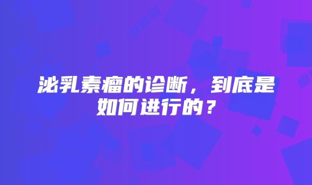泌乳素瘤的诊断，到底是如何进行的？