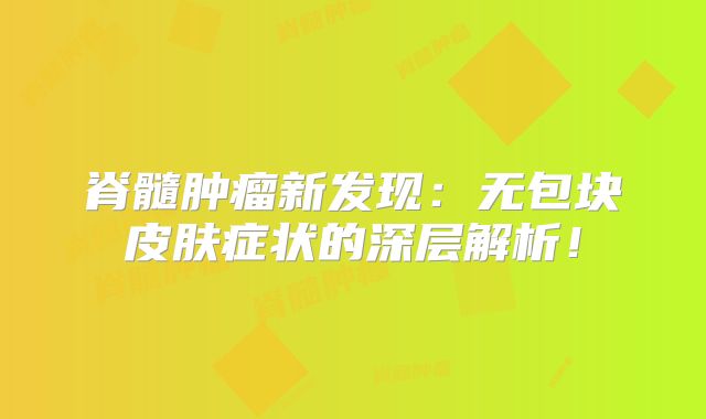 脊髓肿瘤新发现：无包块皮肤症状的深层解析！