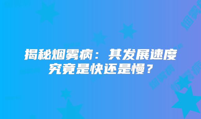揭秘烟雾病：其发展速度究竟是快还是慢？