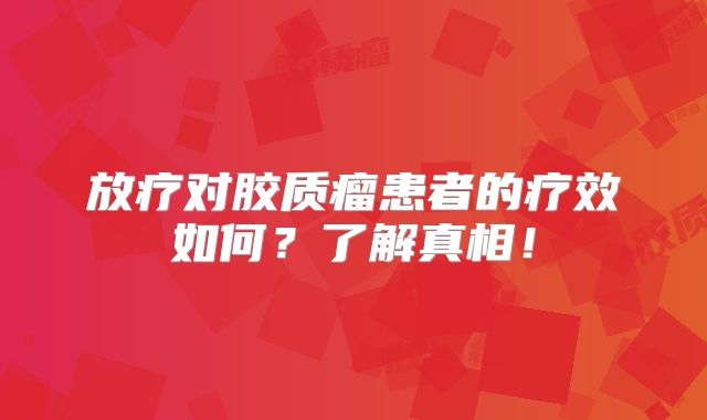 放疗对胶质瘤患者的疗效如何？了解真相！