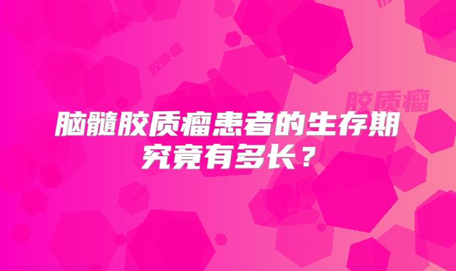 脑髓胶质瘤患者的生存期究竟有多长？