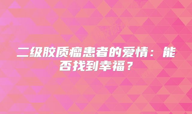 二级胶质瘤患者的爱情：能否找到幸福？
