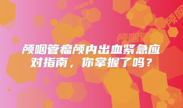 颅咽管瘤颅内出血紧急应对指南，你掌握了吗？
