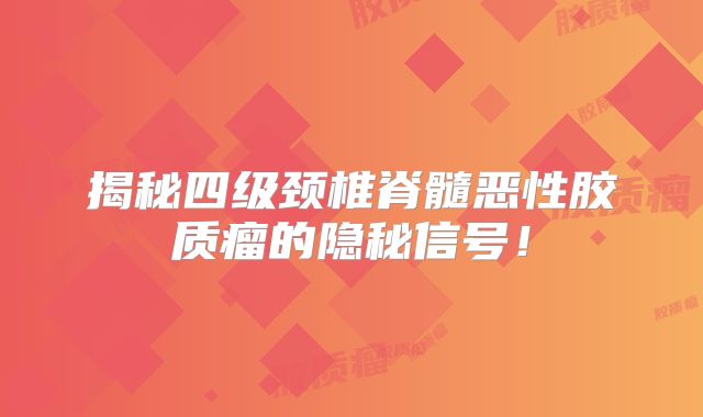 揭秘四级颈椎脊髓恶性胶质瘤的隐秘信号！