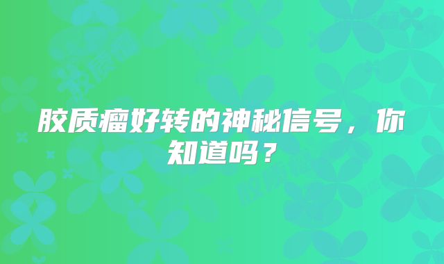胶质瘤好转的神秘信号，你知道吗？