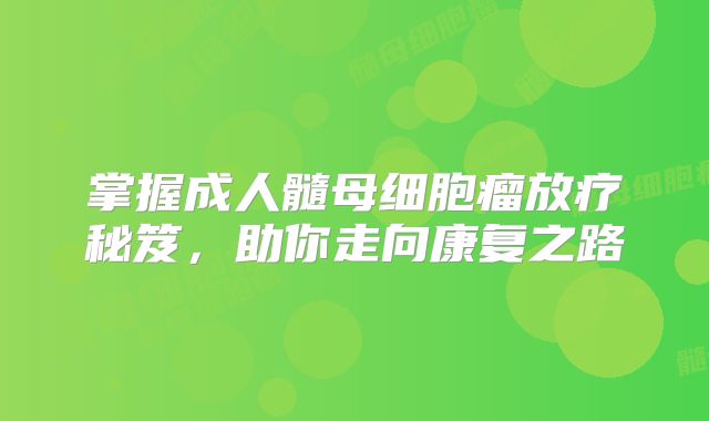 掌握成人髓母细胞瘤放疗秘笈，助你走向康复之路