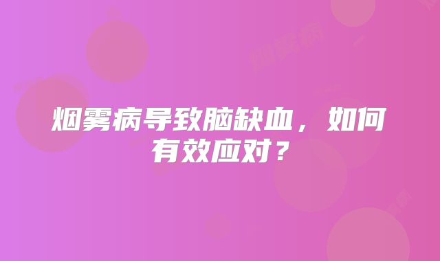 烟雾病导致脑缺血，如何有效应对？