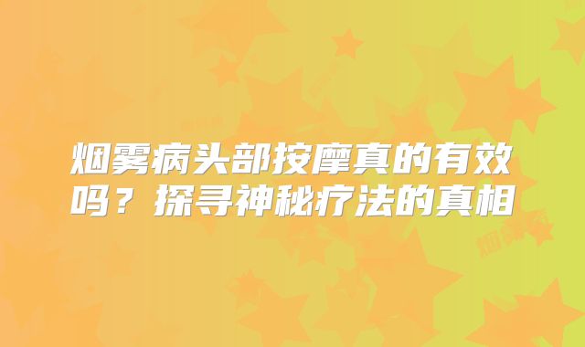 烟雾病头部按摩真的有效吗？探寻神秘疗法的真相