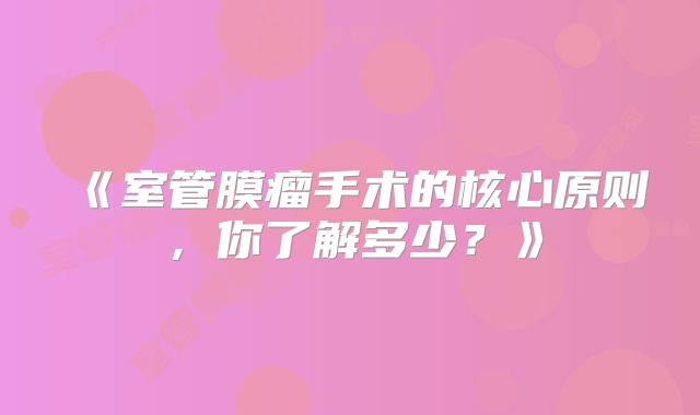 《室管膜瘤手术的核心原则，你了解多少？》