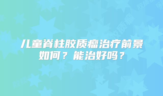 儿童脊柱胶质瘤治疗前景如何？能治好吗？