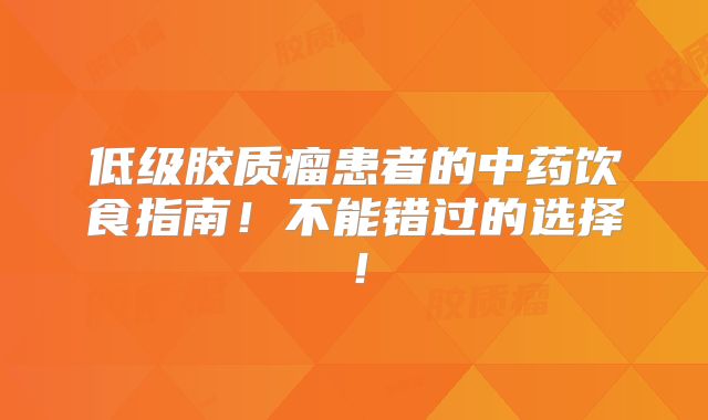 低级胶质瘤患者的中药饮食指南！不能错过的选择！