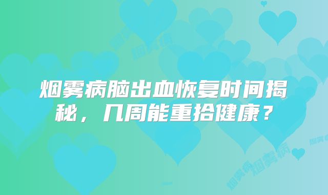 烟雾病脑出血恢复时间揭秘，几周能重拾健康？