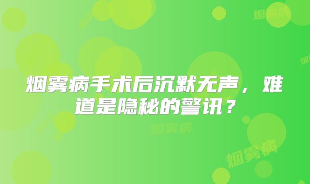烟雾病手术后沉默无声，难道是隐秘的警讯？